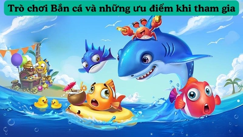 Trò chơi Bắn cá và những ưu điểm khi tham gia