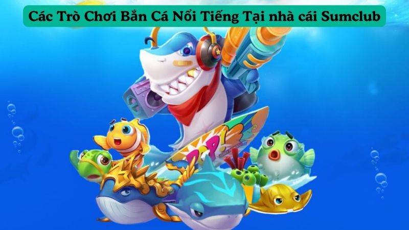 Các Trò Chơi Bắn Cá Nổi Tiếng Tại nhà cái Sumclub