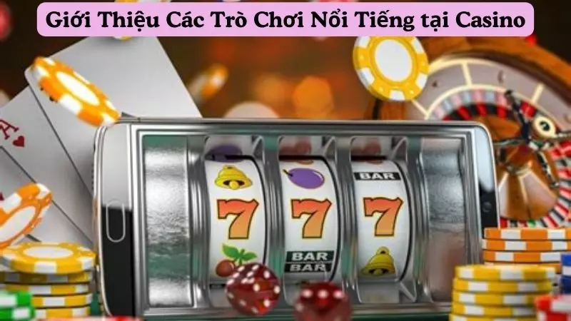 Giới Thiệu Các Trò Chơi Nổi Tiếng tại Casino