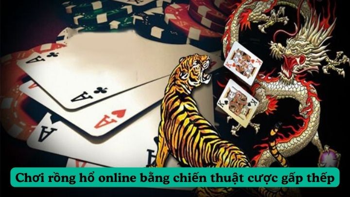 Chơi rồng hổ online bằng chiến thuật cược gấp thếp vào một cửa