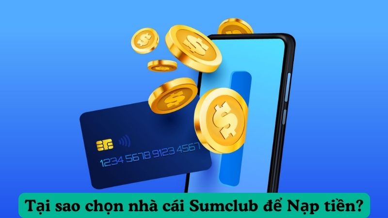 Tại sao chọn nhà cái Sumclub để Nạp tiền Sumclub?