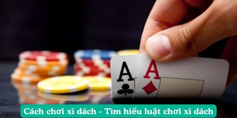 Cách chơi xì dách - Tìm hiểu luật chơi xì dách