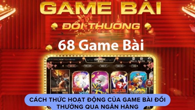 Cách thức hoạt động của game bài đổi thưởng qua ngân hàng