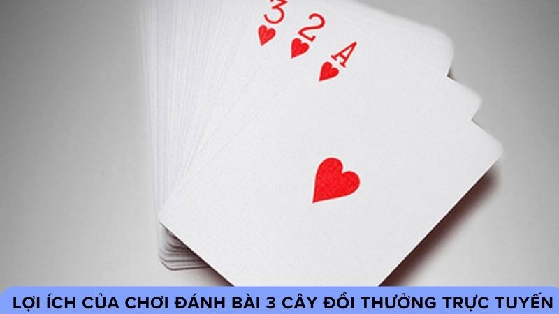 Lợi Ích của Chơi Đánh Bài 3 Cây Đổi Thưởng Trực Tuyến