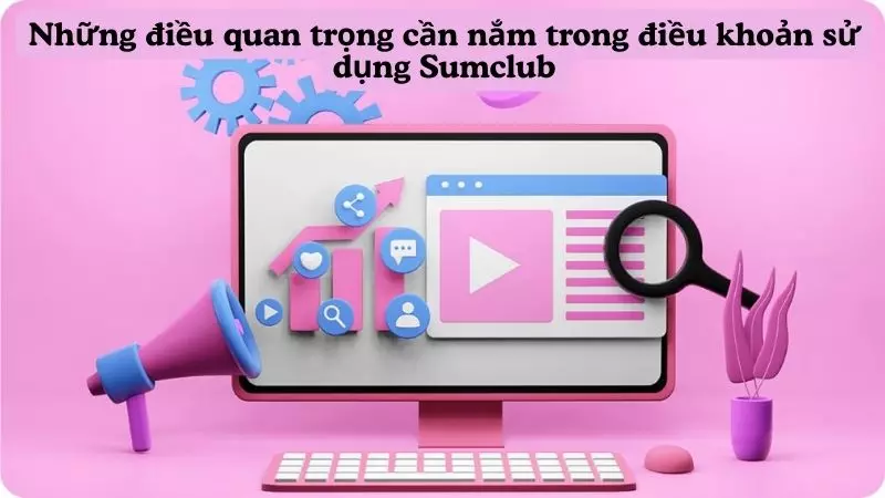 Những điều quan trọng cần nắm trong điều khoản sử dụng Sumclub 