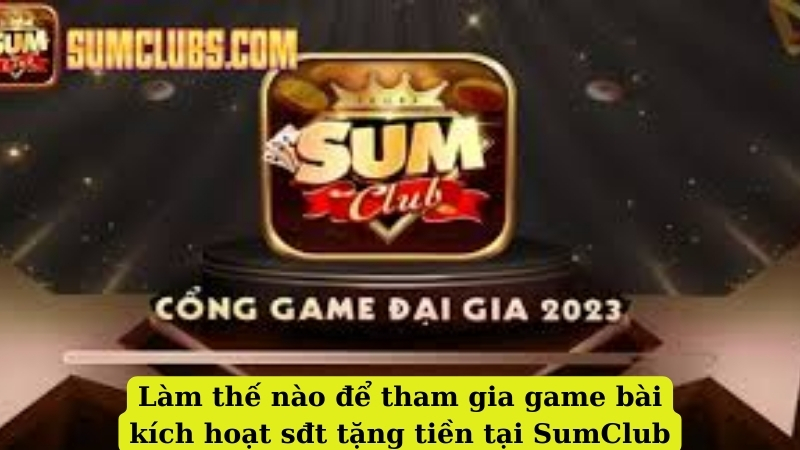 Khám phá sự đa dạng và hấp dẫn của các game bài kích hoạt sđt tặng tiền trên SumClub