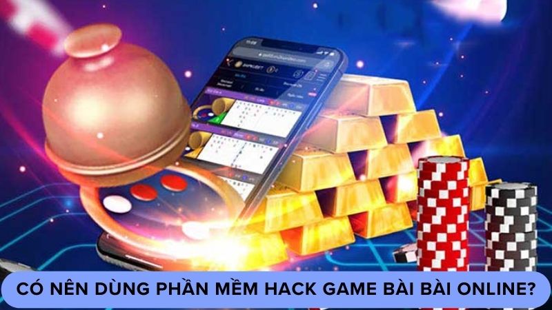 Có nên dùng phần mềm hack game bài bài online?