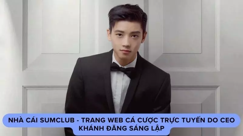 Nhà cái Sumclub - Trang web cá cược trực tuyến do CEO Khánh Đăng sáng lập