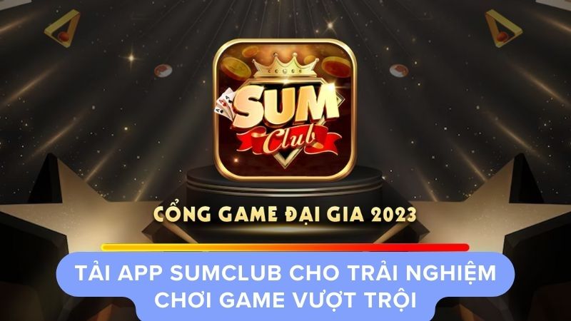 Tải app Sumclub cho trải nghiệm chơi game vượt trội